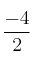 \frac{-4}{2}