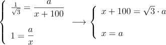 \left\{ \begin{array}{l}
\frac{1}{\sqrt{3}} = \dfrac{a}{x+100} \\ \\
1 = \dfrac{a}{x}
\end{array} \right. \longrightarrow 
\left\{ \begin{array}{l}
x+100 = \sqrt{3} \cdot a \\ \\
x = a
\end{array} \right.
