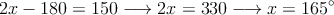 2x-180 = 150 \longrightarrow 2x=330 \longrightarrow x=165^\circ