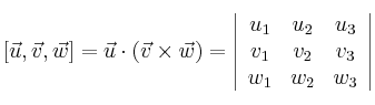 [\vec{u} , \vec{v} , \vec{w}]=
\vec{u} \cdot (\vec{v} \times \vec{w})
= \left| \begin{array}{ccc} 
u_1 & u_2 & u_3 \\
v_1 & v_2 & v_3 \\
w_1 & w_2 & w_3
\end{array} \right|