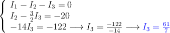 \left\{
\begin{array}{l}
I_1  -I_2  -I_3=0 \\
 I_2 -\frac{3}{2}I_3 = -20  \\
 -14I_3 = -122 \longrightarrow I_3=\frac{-122}{-14}  \longrightarrow \textcolor{blue}{I_3=\frac{61}{7}}
\end{array}
\right.
