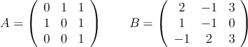 A = \left(
\begin{array}{ccc}
0 & 1 & 1 \\
1 & 0 & 1 \\
0 & 0 & 1
\end{array}
\right) \qquad
B = \left(
\begin{array}{ccc}
2 & -1 & 3 \\
1 & -1 & 0 \\
 -1 & 2 & 3
\end{array}
\right)