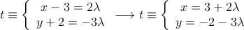 t \equiv \left\{\begin{array}{c}x-3 = 2 \lambda \\y+2 = -3 \lambda\end{array}\right. \longrightarrow t \equiv \left\{\begin{array}{c}x = 3+2 \lambda \\y = -2-3 \lambda\end{array}\right.