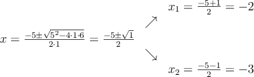 \begin{array}{ccc} & & x_1 = \frac{-5+1}{2}=-2\\ & \nearrow &\\ x=\frac{-5\pm \sqrt{5^2-4 \cdot1\cdot6}}{2 \cdot1}=
\frac{-5\pm \sqrt{1}}{2}& &\\ & \searrow &\\& &x_2 = \frac{-5-1}{2}=-3\end{array}