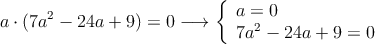 a \cdot (7a^2-24a+9) = 0 \longrightarrow \left\{
\begin{array}{l}
a = 0 \\
7a^2-24a+9 = 0 
\end{array} \right.