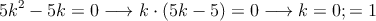 5k^2 -5k =0 \longrightarrow k \cdot (5k-5)=0 \longrightarrow k=0 ; =1