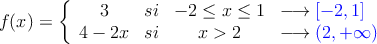 f(x)=\left\{
\begin{array}{cccl}
3 & si & -2 \leq x \leq 1 & \longrightarrow \textcolor{blue}{ [-2,1]}
\\ 4-2x & si & x>2 &  \longrightarrow \textcolor{blue}{(2, +\infty)}
\end{array}
\right.