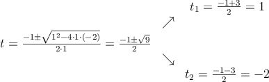 \begin{array}{ccc} & & t_1 = \frac{-1+3}{2}=1\\ & \nearrow &\\ t=\frac{-1\pm \sqrt{1^2-4 \cdot1\cdot(-2)}}{2 \cdot1}=
 \frac{-1\pm \sqrt{9}}{2}& &\\ & \searrow &\\& &t_2 = \frac{-1-3}{2}=-2\end{array}