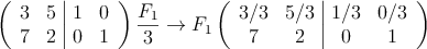 \left(
\begin{array}{cc|cc}
3 &5 & 1 & 0 \\
7 & 2 & 0 & 1
\end{array}
\right)  \frac{F_1}{3} \rightarrow F_1 \left(
\begin{array}{cc|cc}
3/3 &5/3 & 1/3 & 0/3 \\
7 & 2 & 0 & 1
\end{array}
\right)
