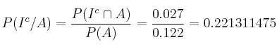 P(I^c/A) = \frac{P(I^c \cap A)}{P(A)}=\frac{0.027}{0.122} = 0.221311475 P(I^c/A) = \frac{P(I^c \cap A)}{P(A)}=\frac{0.027}{0.122} = 0.221311475