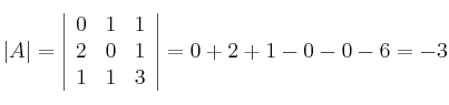 |A| = \left|
\begin{array}{ccc}
0 & 1 & 1
\\ 2 & 0 & 1
\\ 1 & 1 & 3
\end{array}
\right| = 0+2+1-0-0-6 = -3 |A| = \left|
\begin{array}{ccc}
0 & 1 & 1
\\ 2 & 0 & 1
\\ 1 & 1 & 3
\end{array}
\right| = 0+2+1-0-0-6 = -3