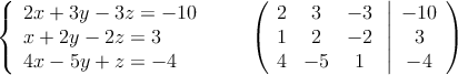 \left\{ \begin{array}{lcc}
               2x + 3y - 3z = -10\\
             x + 2y - 2z = 3\\
             4x - 5y + z = -4        
             \end{array}
   \right.
\qquad
\left(
\begin{array}{ccc}
2 & 3 & -3\\
1 & 2 & -2\\
4 & -5 & 1
\end{array}
\right.
\left |
\begin{array}{c}
 -10 \\
 3 \\
 -4 
\end{array}
\right )