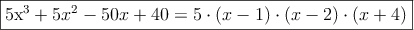 \fbox{5x^3+5x^2-50x+40 = 5 \cdot (x-1) \cdot (x-2) \cdot (x+4)} \fbox{5x^3+5x^2-50x+40 = 5 \cdot (x-1) \cdot (x-2) \cdot (x+4)}