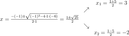 
\begin{array}{ccc} & & x_1 = \frac{1+5}{2}=3\\ & \nearrow &\\ x=\frac{-(-1)\pm \sqrt{(-1)^2-4 \cdot1\cdot(-6)}}{2 \cdot1}=
 \frac{1\pm \sqrt{25}}{2}& &\\ & \searrow &\\& &x_2 = \frac{1-5}{2}=-2\end{array}
