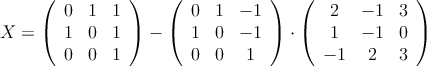 X = \left(
\begin{array}{ccc}
0 & 1 & 1 \\
1 & 0 & 1 \\
0 & 0 & 1
\end{array}
\right) - \left(
\begin{array}{ccc}
0 & 1 & -1 \\
1 & 0 & -1 \\
0 & 0 & 1
\end{array}
\right) \cdot \left(
\begin{array}{ccc}
2 & -1 & 3 \\
1 & -1 & 0 \\
 -1 & 2 & 3
\end{array}
\right)