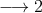 \longrightarrow 2