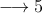 \longrightarrow 5