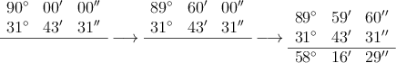  \begin{array}{ccc}
 90^\circ &  00^{\prime}& 00^{\prime \prime}
 \\31^\circ & 43^{\prime} & 31^{\prime \prime} 
\\ \hline
 & & & &
\end{array} \longrightarrow
\begin{array}{ccc}
 89^\circ &  60^{\prime}& 00^{\prime \prime}
 \\31^\circ & 43^{\prime} & 31^{\prime \prime} 
\\ \hline
 & & & &
\end{array} \longrightarrow
\begin{array}{ccc}
 89^\circ &  59^{\prime}& 60^{\prime \prime}
 \\31^\circ & 43^{\prime} & 31^{\prime \prime} \\
 \hline
58^\circ & 16^{\prime} & 29^{\prime \prime}  
\end{array} 
