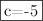 \fbox{c=-5}