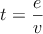 t=\frac{e}{v}