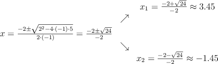 \begin{array}{ccc} & & x_1 = \frac{-2+\sqrt{24}}{-2} \approx 3.45\\ & \nearrow &\\ x=\frac{-2\pm \sqrt{2^2-4 \cdot(-1)\cdot5}}{2 \cdot(-1)}=
 \frac{-2\pm \sqrt{24}}{-2}& &\\ & \searrow &\\& &x_2 = \frac{-2-\sqrt{24}}{-2} \approx -1.45\end{array}