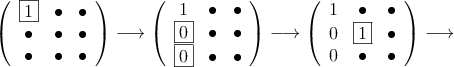 \left(
\begin{array}{ccc}
\fbox{1} & \bullet &  \bullet\\
\bullet & \bullet &  \bullet\\
\bullet & \bullet &  \bullet
\end{array}
\right) \longrightarrow
\left(
\begin{array}{ccc}
1 & \bullet &  \bullet\\
\fbox{0} & \bullet &  \bullet\\
\fbox{0} & \bullet &  \bullet
\end{array}
\right) \longrightarrow
\left(
\begin{array}{ccc}
1 & \bullet &  \bullet\\
 0 & \fbox{1} &  \bullet\\
 0 & \bullet &  \bullet
\end{array}
\right) \longrightarrow
