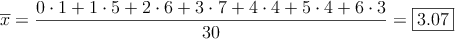 \overline{x}=\frac{0 \cdot 1 + 1 \cdot 5 + 2 \cdot 6 + 3 \cdot 7 + 4 \cdot 4 + 5 \cdot 4 + 6 \cdot 3}{30}= \fbox{3.07} \overline{x}=\frac{0 \cdot 1 + 1 \cdot 5 + 2 \cdot 6 + 3 \cdot 7 + 4 \cdot 4 + 5 \cdot 4 + 6 \cdot 3}{30}= \fbox{3.07}