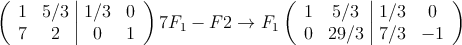 \left(
\begin{array}{cc|cc}
1 &5/3 & 1/3 & 0 \\
7 & 2 & 0 & 1
\end{array}
\right) 7F_1-F2 \rightarrow F_1
\left(
\begin{array}{cc|cc}
1 &5/3 & 1/3 & 0 \\
0 & 29/3 & 7/3 & -1
\end{array}
\right)