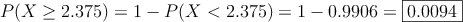 P(X \geq 2.375)= 1 - P(X < 2.375) = 1 - 0.9906 = \fbox{0.0094}