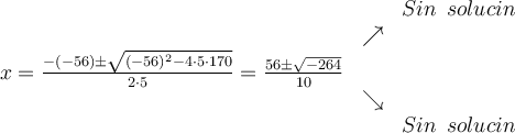 
\begin{array}{ccc} & & Sin \:\: solución\\ & \nearrow &\\ x=\frac{-(-56)\pm \sqrt{(-56)^2-4 \cdot5\cdot170}}{2 \cdot5}=
 \frac{56\pm \sqrt{-264}}{10}& &\\ & \searrow &\\& &Sin \:\: solución\end{array}
