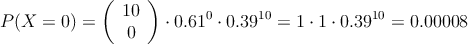 P(X=0)=\left( \begin{array}{c} 10 \\ 0 \end{array}  \right) \cdot 0.61^0 \cdot0.39^{10}=1 \cdot 1 \cdot 0.39^{10}=0.00008