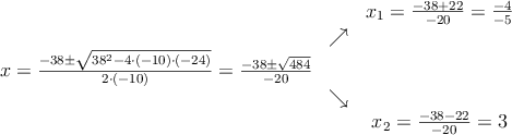 
\begin{array}{ccc} & & x_1 = \frac{-38+22}{-20}=\frac{-4}{-5}\\ & \nearrow &\\ x=\frac{-38\pm \sqrt{38^2-4 \cdot(-10)\cdot(-24)}}{2 \cdot(-10)}=
 \frac{-38\pm \sqrt{484}}{-20}& &\\ & \searrow &\\& &x_2 = \frac{-38-22}{-20}=3\end{array}
