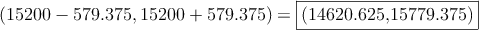 \left(15200-579.375,  15200+579.375\right) =\fbox{(14620.625,15779.375)}