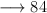 \longrightarrow 84