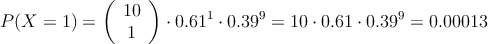 P(X=1)=\left( \begin{array}{c} 10 \\ 1 \end{array}  \right) \cdot 0.61^1 \cdot 0.39^{9}=10 \cdot 0.61 \cdot 0.39^9=0.00013