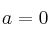 a=0