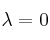 \lambda = 0