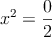  x^2=\frac{0}{2} 