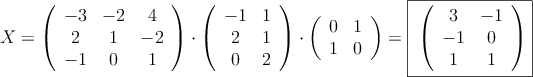 X = 
\left(
\begin{array}{ccc}
 -3 & -2 & 4 \\
2 & 1 & -2 \\
 -1 & 0 & 1 
\end{array}
\right) \cdot
\left(
\begin{array}{cc}
 -1 & 1 \\
2 & 1 \\
0  & 2
\end{array}
\right) \cdot
\left(
\begin{array}{cc}
0 & 1 \\
1 & 0  
\end{array}
\right)= \fbox{
\left(
\begin{array}{cc}
3 & -1 \\
-1 & 0 \\
1  & 1
\end{array}
\right)}