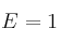 E = 1 E = 1