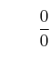 \qquad \frac{0}{0}