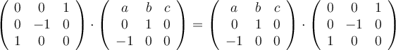 
\left(
\begin{array}{ccc}
     0 & 0 & 1
  \\ 0 & -1 & 0
  \\ 1 & 0 & 0
\end{array}
\right) \cdot
\left(
\begin{array}{ccc}
     a & b & c
  \\ 0 & 1 & 0
  \\ -1 & 0 & 0
\end{array}
\right) = \left(
\begin{array}{ccc}
     a & b & c
  \\ 0 & 1 & 0
  \\ -1 & 0 & 0
\end{array}
\right) \cdot \left(
\begin{array}{ccc}
     0 & 0 & 1
  \\ 0 & -1 & 0
  \\ 1 & 0 & 0
\end{array}
\right) 