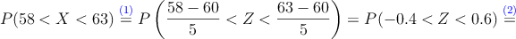 P(58<X<63) \stackrel{\textcolor{blue}{(1)}}{=} P\left(\frac{58-60}{5}<Z<\frac{63-60}{5} \right)=P(-0.4<Z<0.6)\stackrel{\textcolor{blue}{(2)}}{=}