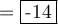 =\fbox{-14} 