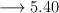 \longrightarrow 5.40