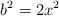 b^2 = 2x^2 