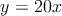 y = 20x 
