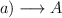 a) \longrightarrow A