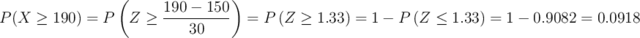 P(X \geq 190) = P\left(Z \geq \frac{190-150}{30}\right)=P\left(Z \geq 1.33\right)= 1- P\left(Z \leq 1.33\right)=1- 0.9082=0.0918 P(X \geq 190) = P\left(Z \geq \frac{190-150}{30}\right)=P\left(Z \geq 1.33\right)= 1- P\left(Z \leq 1.33\right)=1- 0.9082=0.0918
