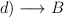 d) \longrightarrow B
